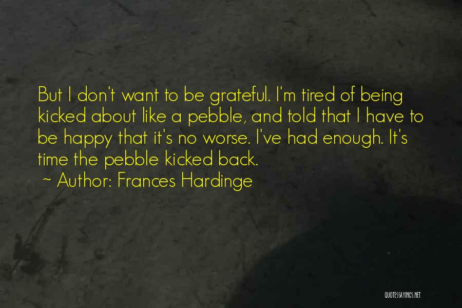 Frances Hardinge Quotes: But I Don't Want To Be Grateful. I'm Tired Of Being Kicked About Like A Pebble, And Told That I