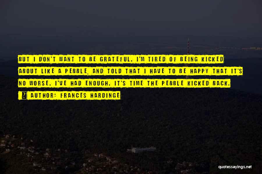 Frances Hardinge Quotes: But I Don't Want To Be Grateful. I'm Tired Of Being Kicked About Like A Pebble, And Told That I