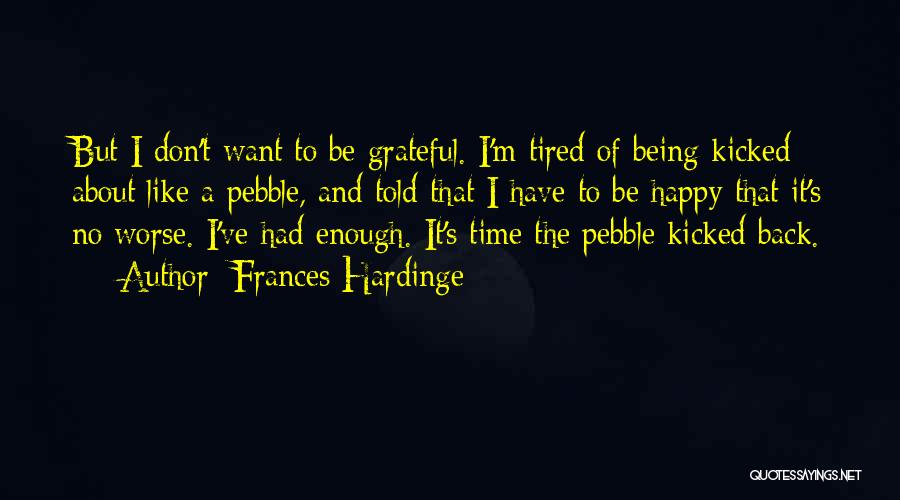 Frances Hardinge Quotes: But I Don't Want To Be Grateful. I'm Tired Of Being Kicked About Like A Pebble, And Told That I