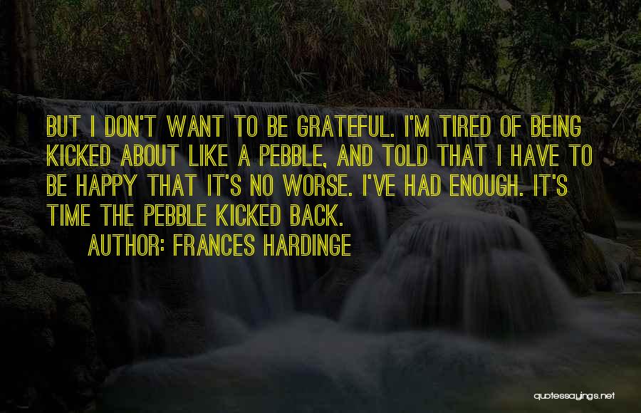 Frances Hardinge Quotes: But I Don't Want To Be Grateful. I'm Tired Of Being Kicked About Like A Pebble, And Told That I