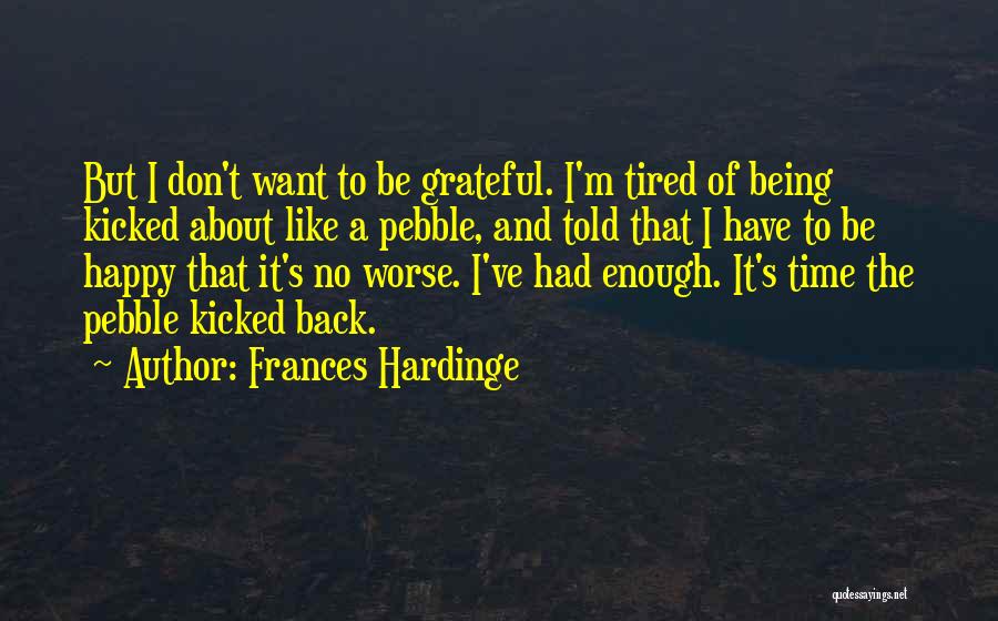 Frances Hardinge Quotes: But I Don't Want To Be Grateful. I'm Tired Of Being Kicked About Like A Pebble, And Told That I