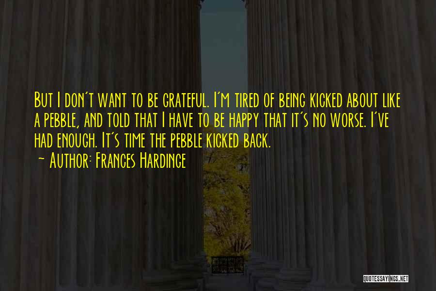 Frances Hardinge Quotes: But I Don't Want To Be Grateful. I'm Tired Of Being Kicked About Like A Pebble, And Told That I