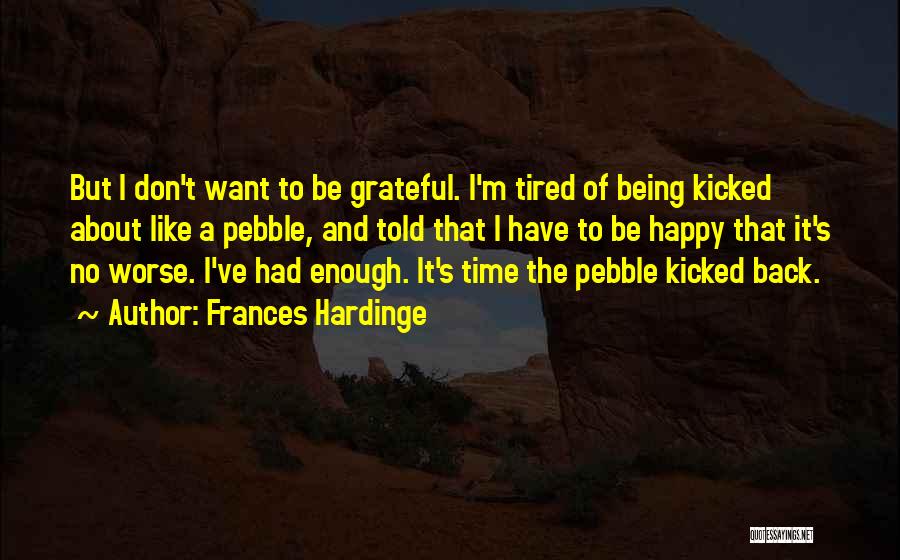 Frances Hardinge Quotes: But I Don't Want To Be Grateful. I'm Tired Of Being Kicked About Like A Pebble, And Told That I
