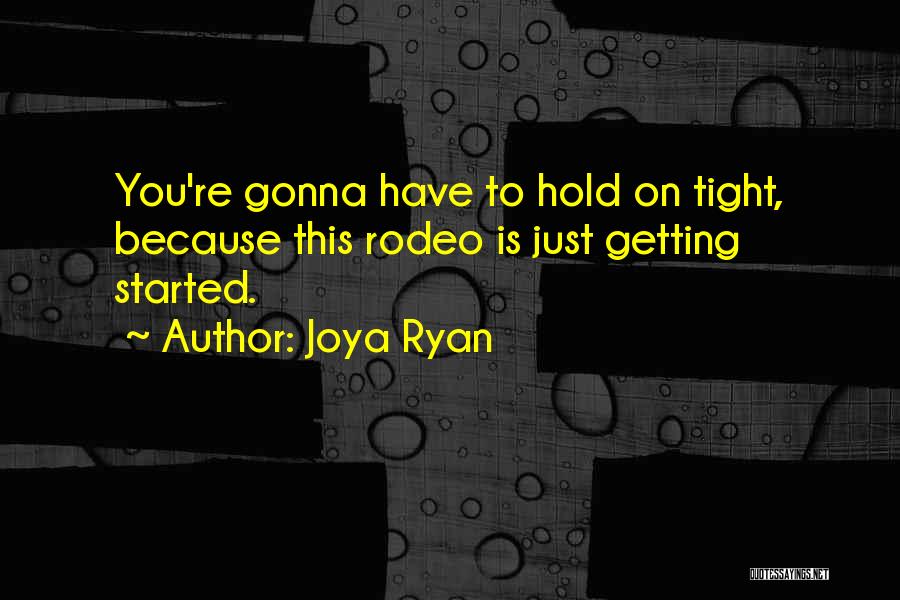 Joya Ryan Quotes: You're Gonna Have To Hold On Tight, Because This Rodeo Is Just Getting Started.