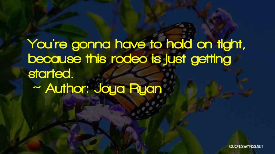 Joya Ryan Quotes: You're Gonna Have To Hold On Tight, Because This Rodeo Is Just Getting Started.