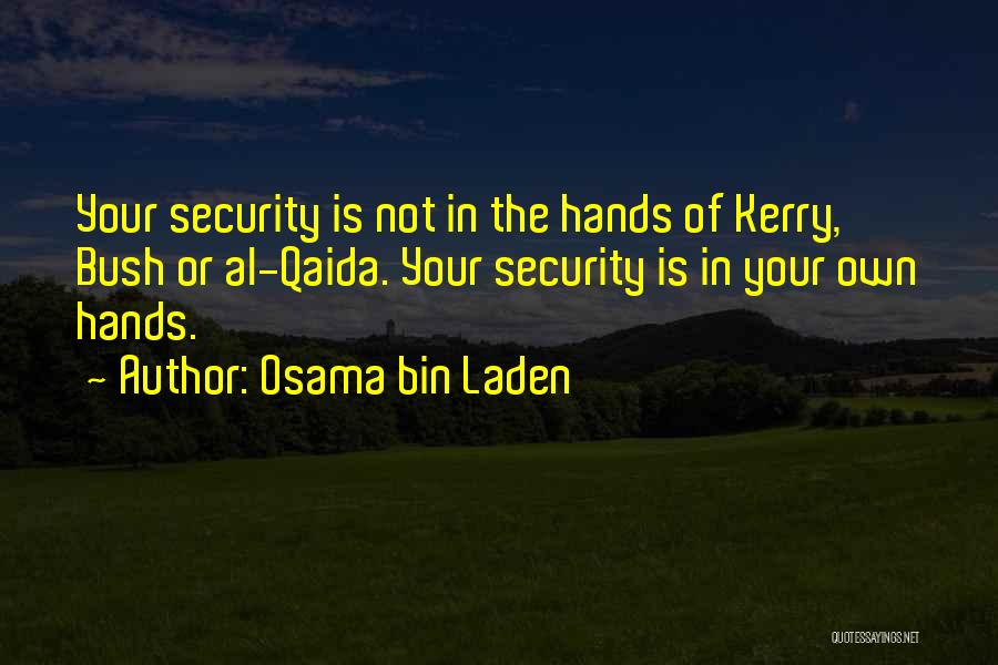 Osama Bin Laden Quotes: Your Security Is Not In The Hands Of Kerry, Bush Or Al-qaida. Your Security Is In Your Own Hands.