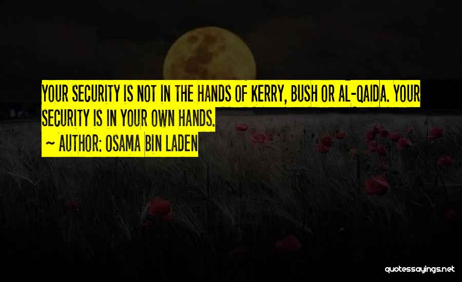 Osama Bin Laden Quotes: Your Security Is Not In The Hands Of Kerry, Bush Or Al-qaida. Your Security Is In Your Own Hands.