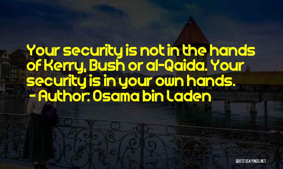 Osama Bin Laden Quotes: Your Security Is Not In The Hands Of Kerry, Bush Or Al-qaida. Your Security Is In Your Own Hands.
