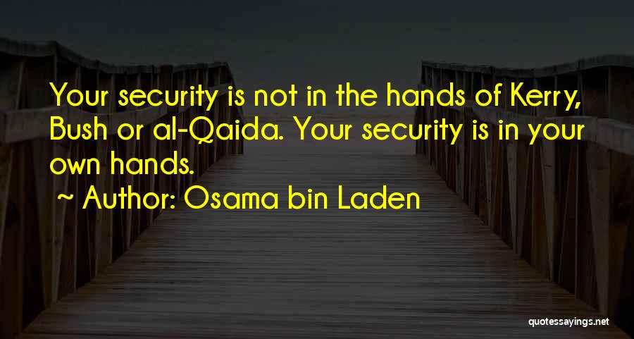 Osama Bin Laden Quotes: Your Security Is Not In The Hands Of Kerry, Bush Or Al-qaida. Your Security Is In Your Own Hands.
