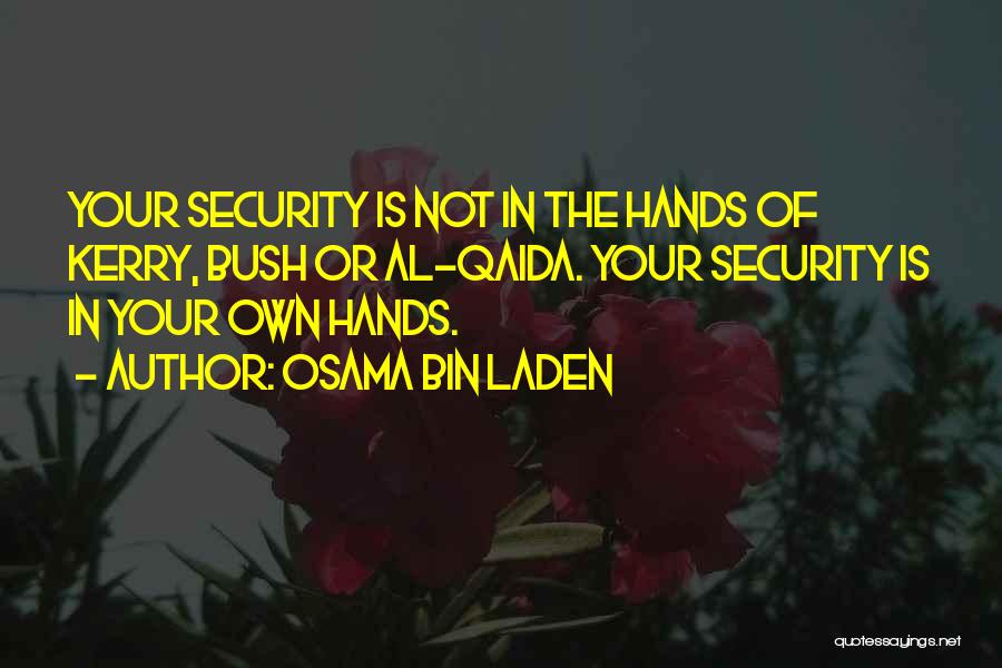 Osama Bin Laden Quotes: Your Security Is Not In The Hands Of Kerry, Bush Or Al-qaida. Your Security Is In Your Own Hands.