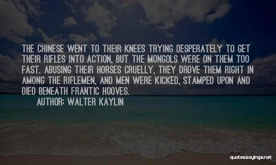 Walter Kaylin Quotes: The Chinese Went To Their Knees Trying Desperately To Get Their Rifles Into Action, But The Mongols Were On Them