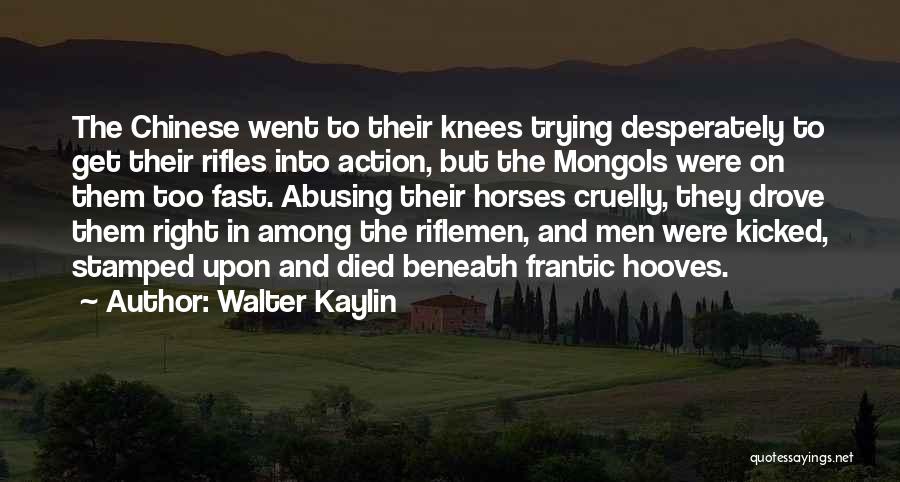 Walter Kaylin Quotes: The Chinese Went To Their Knees Trying Desperately To Get Their Rifles Into Action, But The Mongols Were On Them