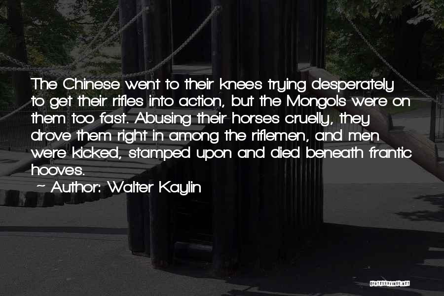 Walter Kaylin Quotes: The Chinese Went To Their Knees Trying Desperately To Get Their Rifles Into Action, But The Mongols Were On Them