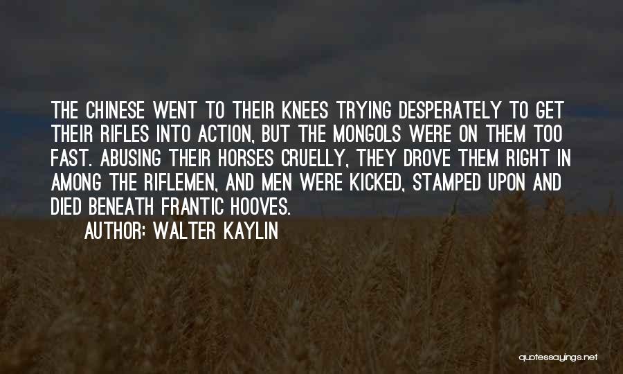 Walter Kaylin Quotes: The Chinese Went To Their Knees Trying Desperately To Get Their Rifles Into Action, But The Mongols Were On Them