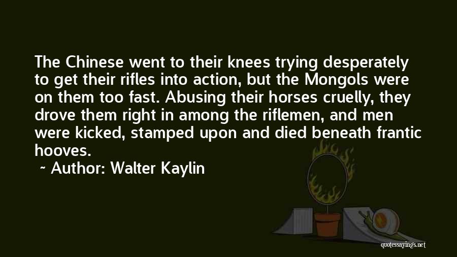 Walter Kaylin Quotes: The Chinese Went To Their Knees Trying Desperately To Get Their Rifles Into Action, But The Mongols Were On Them