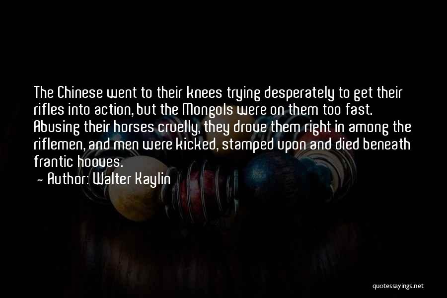 Walter Kaylin Quotes: The Chinese Went To Their Knees Trying Desperately To Get Their Rifles Into Action, But The Mongols Were On Them