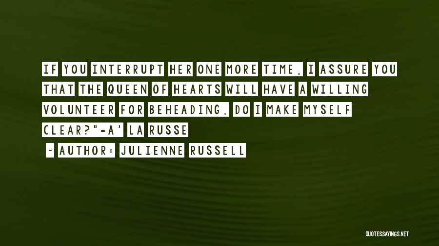 Julienne Russell Quotes: If You Interrupt Her One More Time, I Assure You That The Queen Of Hearts Will Have A Willing Volunteer