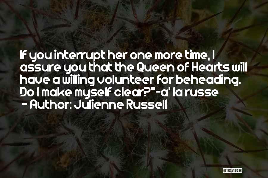 Julienne Russell Quotes: If You Interrupt Her One More Time, I Assure You That The Queen Of Hearts Will Have A Willing Volunteer
