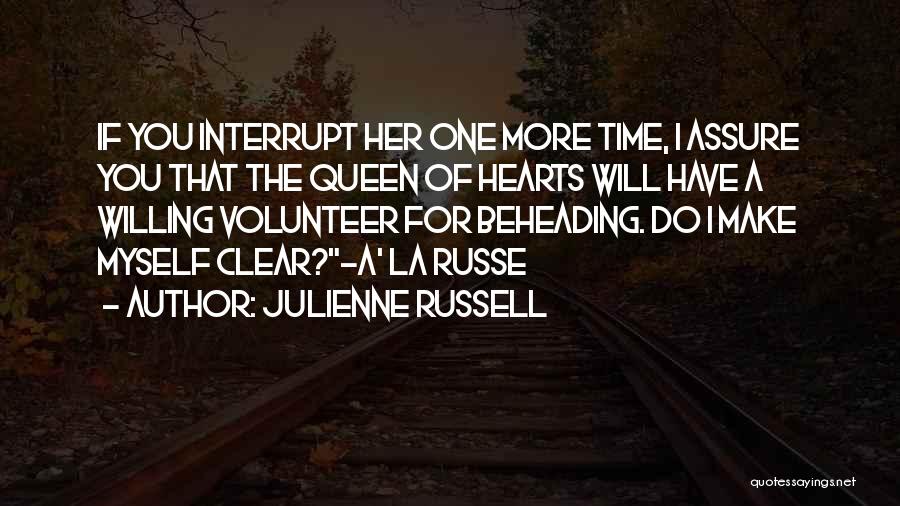 Julienne Russell Quotes: If You Interrupt Her One More Time, I Assure You That The Queen Of Hearts Will Have A Willing Volunteer
