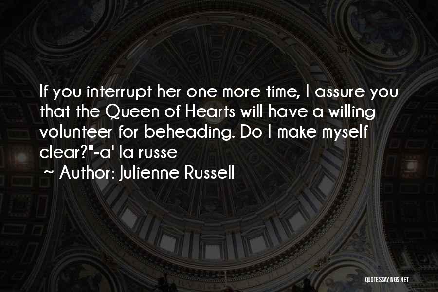 Julienne Russell Quotes: If You Interrupt Her One More Time, I Assure You That The Queen Of Hearts Will Have A Willing Volunteer