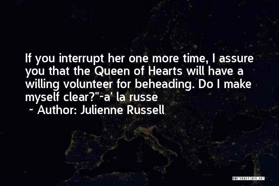 Julienne Russell Quotes: If You Interrupt Her One More Time, I Assure You That The Queen Of Hearts Will Have A Willing Volunteer