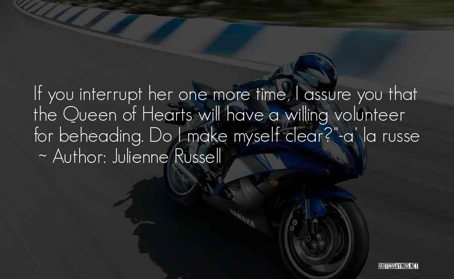 Julienne Russell Quotes: If You Interrupt Her One More Time, I Assure You That The Queen Of Hearts Will Have A Willing Volunteer
