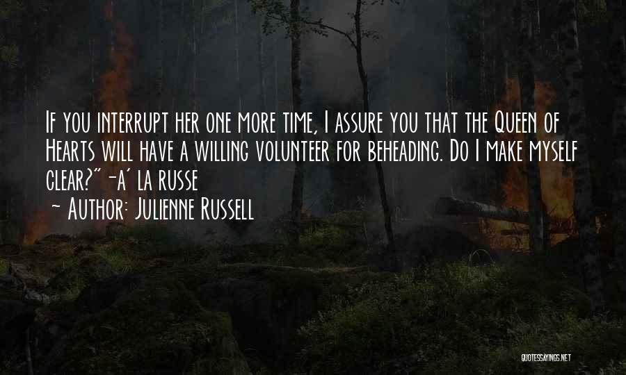 Julienne Russell Quotes: If You Interrupt Her One More Time, I Assure You That The Queen Of Hearts Will Have A Willing Volunteer
