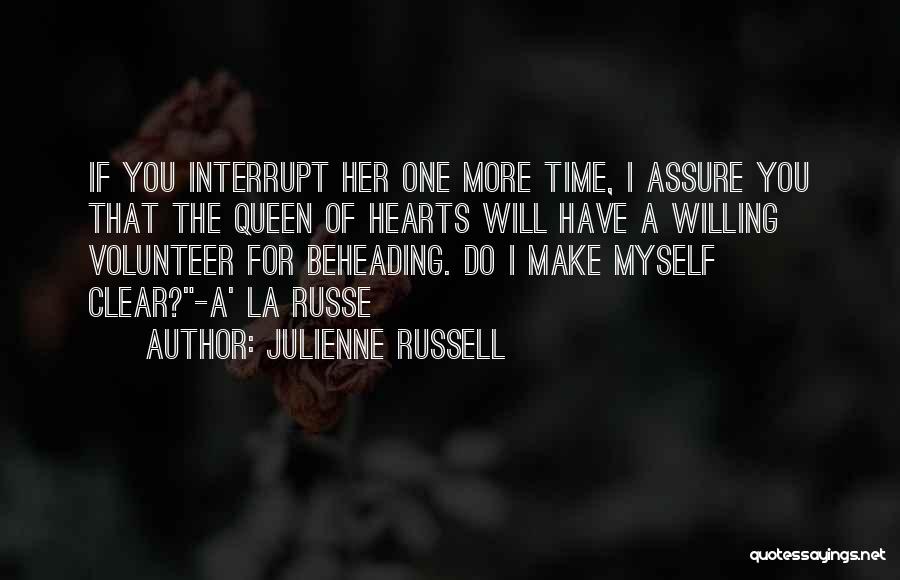 Julienne Russell Quotes: If You Interrupt Her One More Time, I Assure You That The Queen Of Hearts Will Have A Willing Volunteer