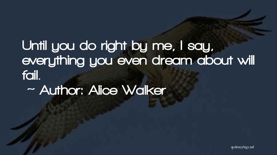 Alice Walker Quotes: Until You Do Right By Me, I Say, Everything You Even Dream About Will Fail.