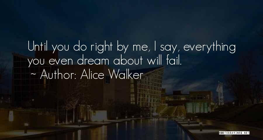 Alice Walker Quotes: Until You Do Right By Me, I Say, Everything You Even Dream About Will Fail.
