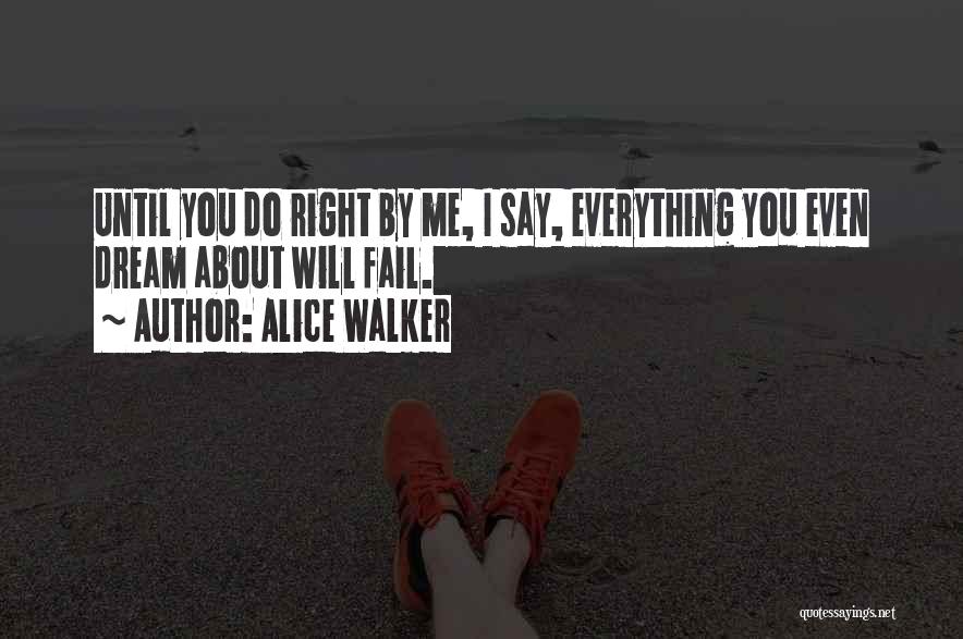 Alice Walker Quotes: Until You Do Right By Me, I Say, Everything You Even Dream About Will Fail.