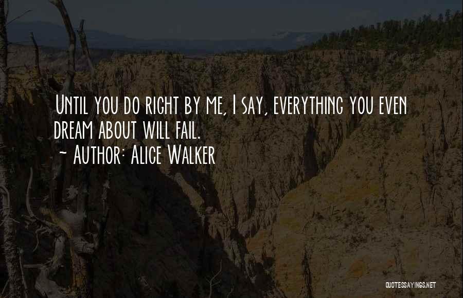 Alice Walker Quotes: Until You Do Right By Me, I Say, Everything You Even Dream About Will Fail.