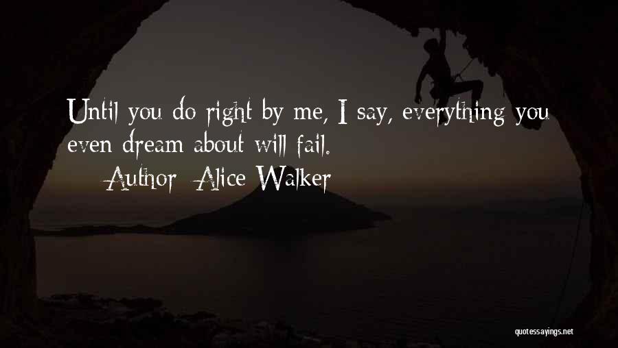 Alice Walker Quotes: Until You Do Right By Me, I Say, Everything You Even Dream About Will Fail.