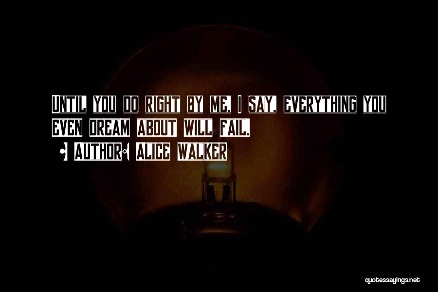 Alice Walker Quotes: Until You Do Right By Me, I Say, Everything You Even Dream About Will Fail.