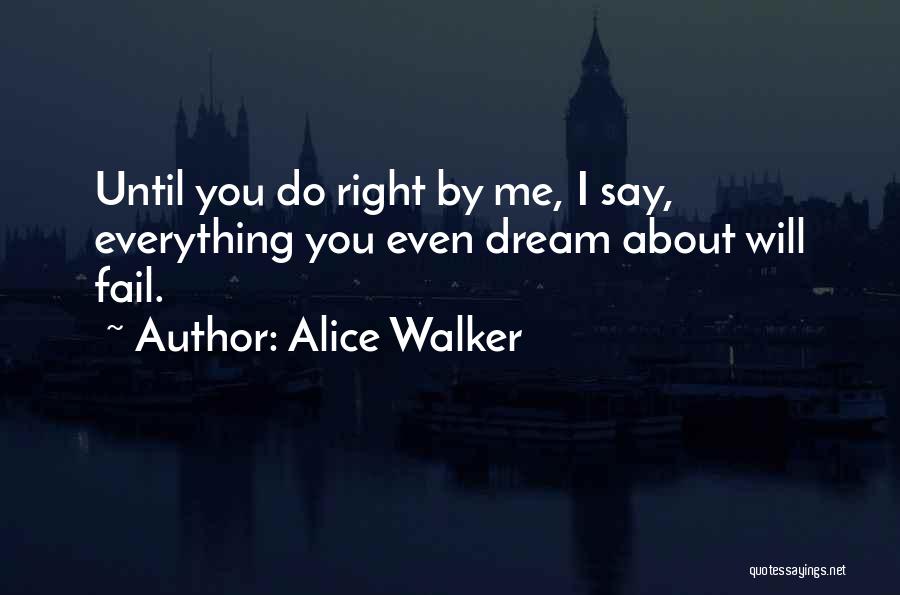 Alice Walker Quotes: Until You Do Right By Me, I Say, Everything You Even Dream About Will Fail.