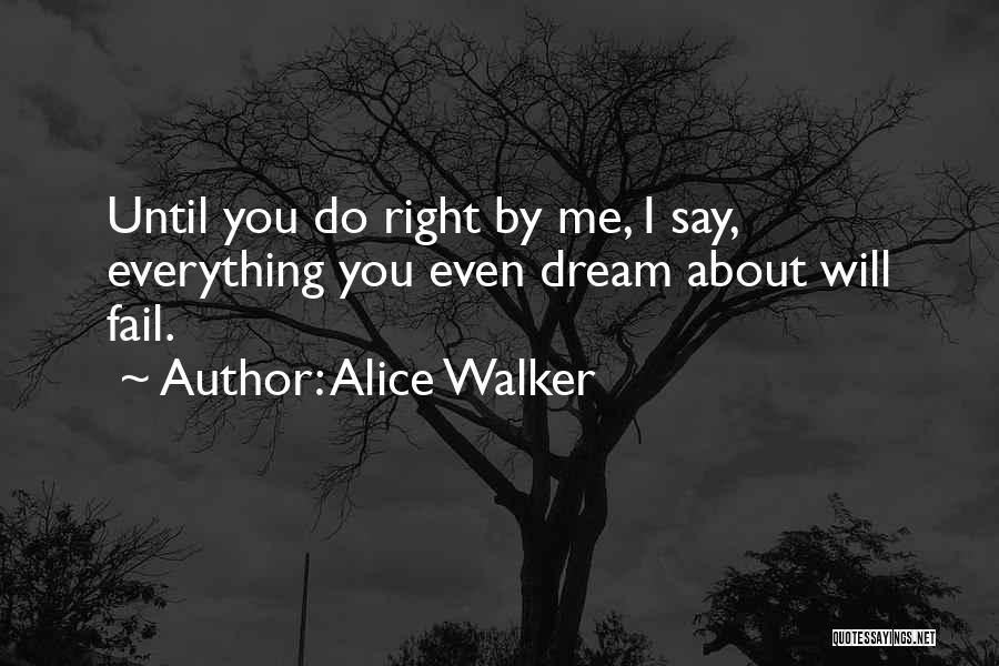 Alice Walker Quotes: Until You Do Right By Me, I Say, Everything You Even Dream About Will Fail.