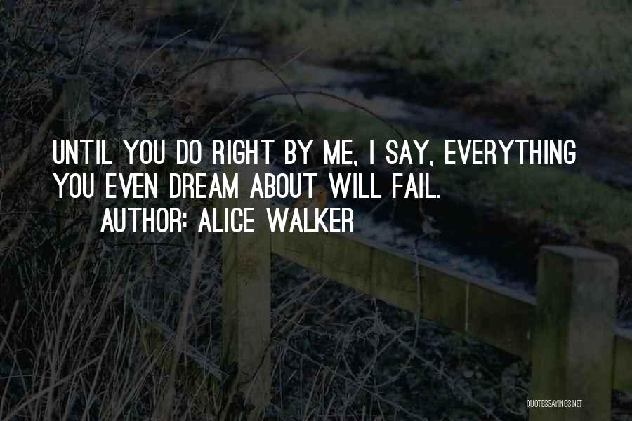 Alice Walker Quotes: Until You Do Right By Me, I Say, Everything You Even Dream About Will Fail.