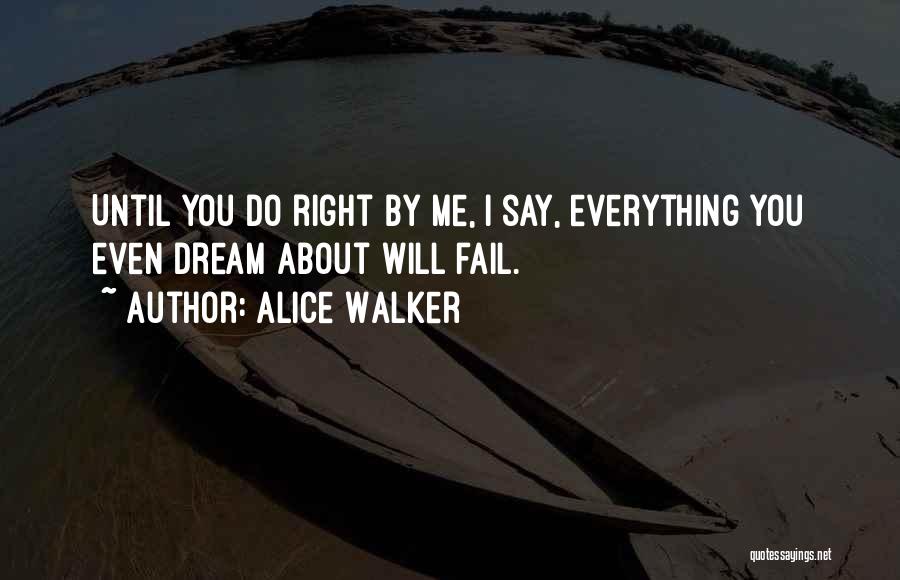 Alice Walker Quotes: Until You Do Right By Me, I Say, Everything You Even Dream About Will Fail.