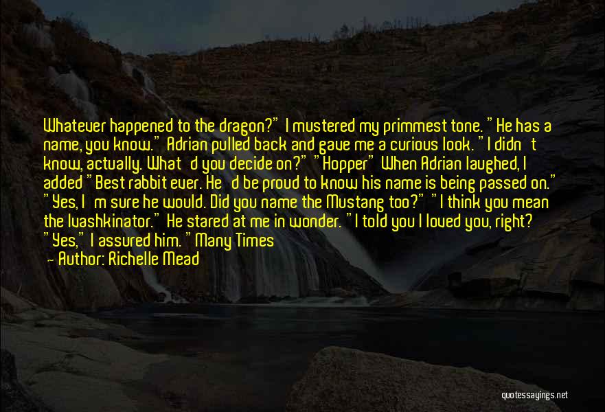 Richelle Mead Quotes: Whatever Happened To The Dragon? I Mustered My Primmest Tone. He Has A Name, You Know. Adrian Pulled Back And