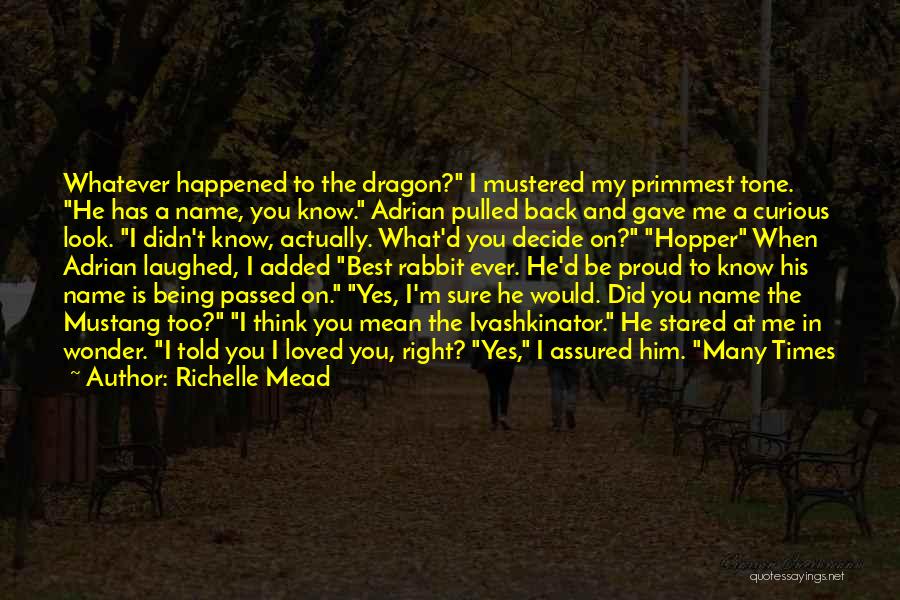 Richelle Mead Quotes: Whatever Happened To The Dragon? I Mustered My Primmest Tone. He Has A Name, You Know. Adrian Pulled Back And