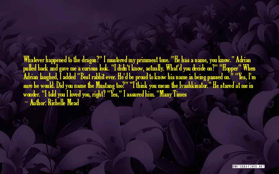 Richelle Mead Quotes: Whatever Happened To The Dragon? I Mustered My Primmest Tone. He Has A Name, You Know. Adrian Pulled Back And