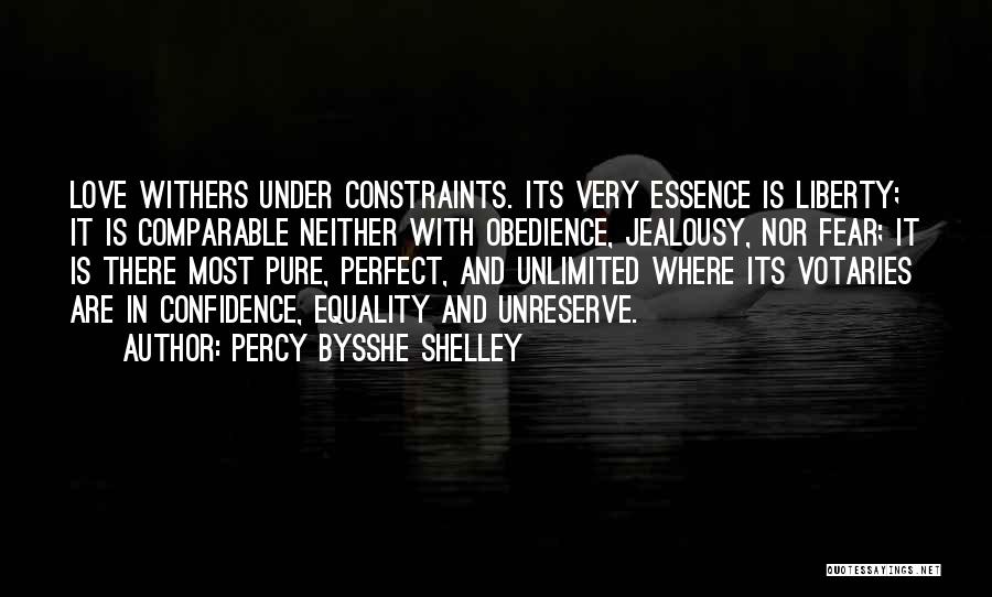 Percy Bysshe Shelley Quotes: Love Withers Under Constraints. Its Very Essence Is Liberty; It Is Comparable Neither With Obedience, Jealousy, Nor Fear; It Is