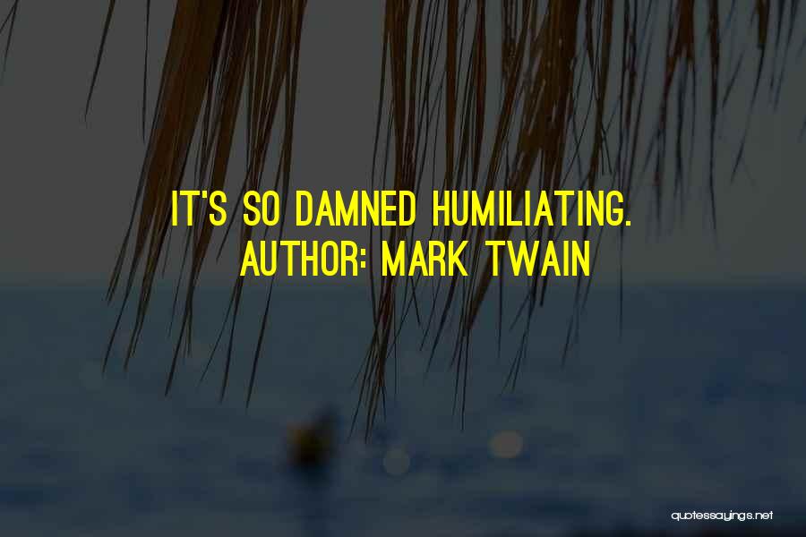 Mark Twain Quotes: It's So Damned Humiliating.