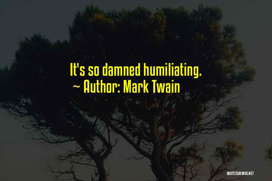 Mark Twain Quotes: It's So Damned Humiliating.