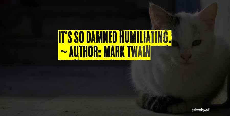 Mark Twain Quotes: It's So Damned Humiliating.