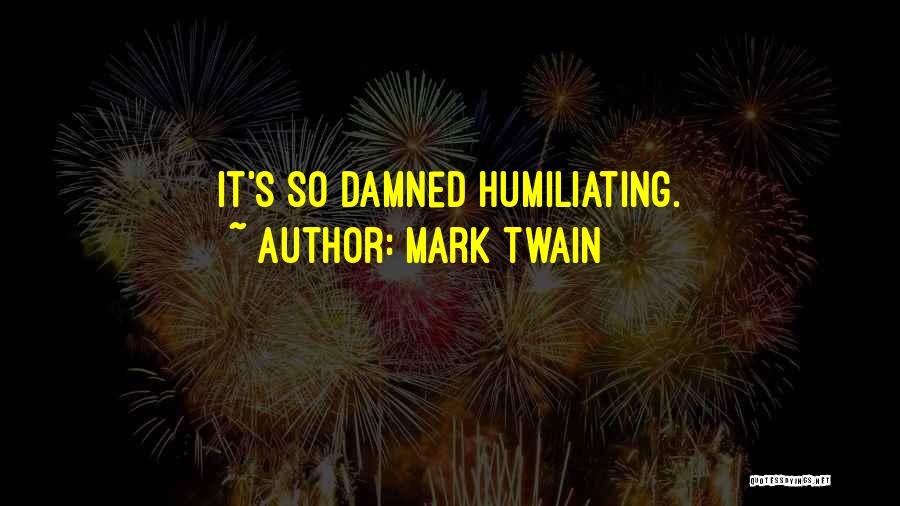 Mark Twain Quotes: It's So Damned Humiliating.