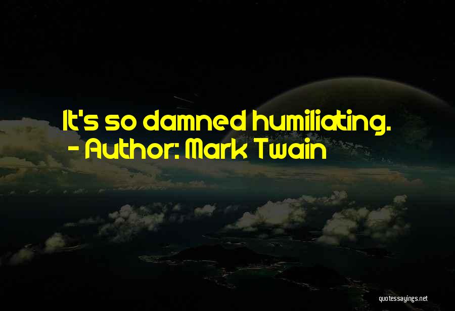 Mark Twain Quotes: It's So Damned Humiliating.