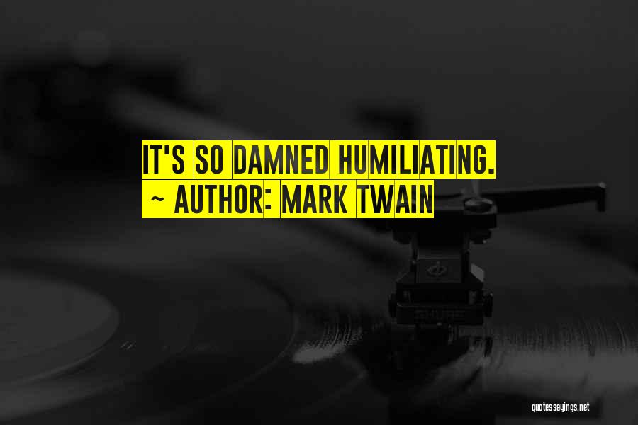Mark Twain Quotes: It's So Damned Humiliating.