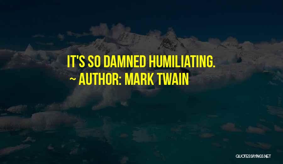 Mark Twain Quotes: It's So Damned Humiliating.