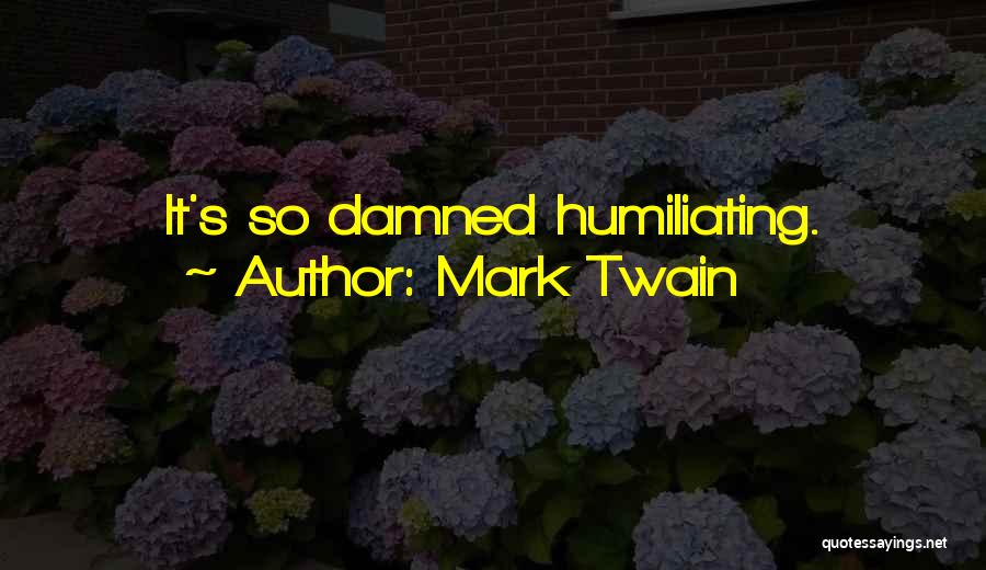 Mark Twain Quotes: It's So Damned Humiliating.
